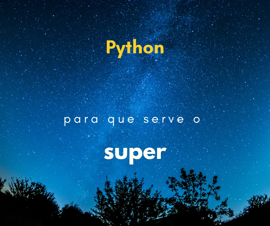 Como se usa e para que serve o super em classes Python?