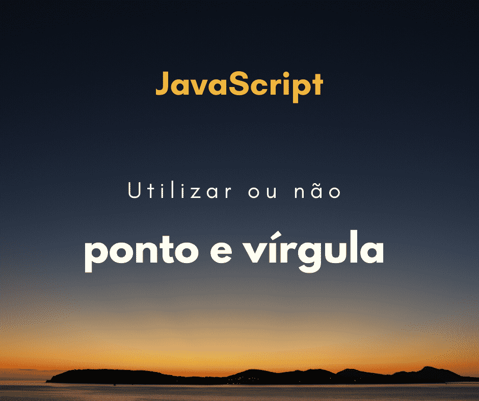 JavaScript: utilizar ou não ponto e vírgula no fim das linhas