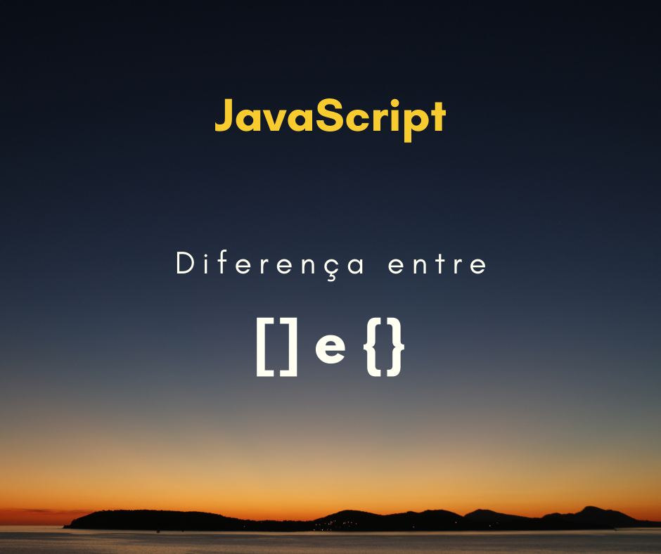 Qual a diferença entre [] e {} em JavaScript