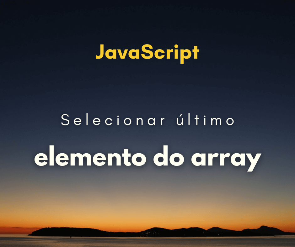 Como selecionar o último elemento do array em JavaScript