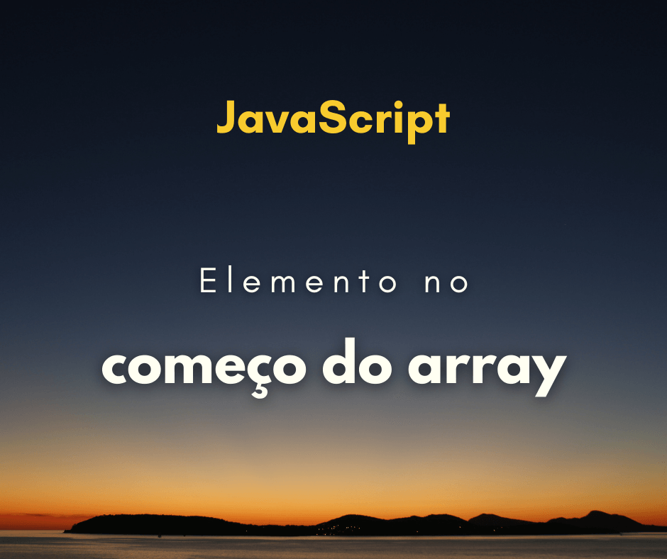 Como colocar elemento no começo do array em JavaScript