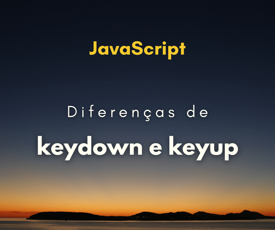 Diferença entre keydown e keyup em JavaScript (keypress)