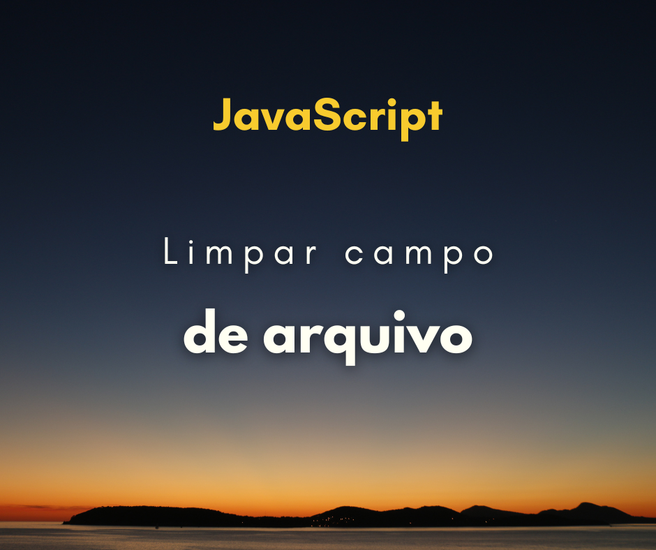 Como limpar input de arquivo com JavaScript