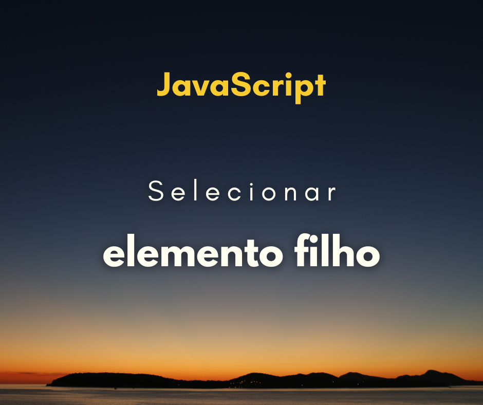 Como selecionar elementos filhos em JavaScript: aprenda a fazer