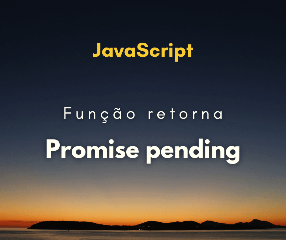 Por que uma função assíncrona retorna Promise pending?