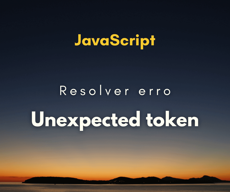 Como Resolver o Erro: “Uncaught SyntaxError: Unexpected token”