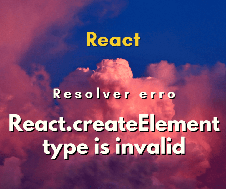 Como resolver o erro React.createElement type is invalid