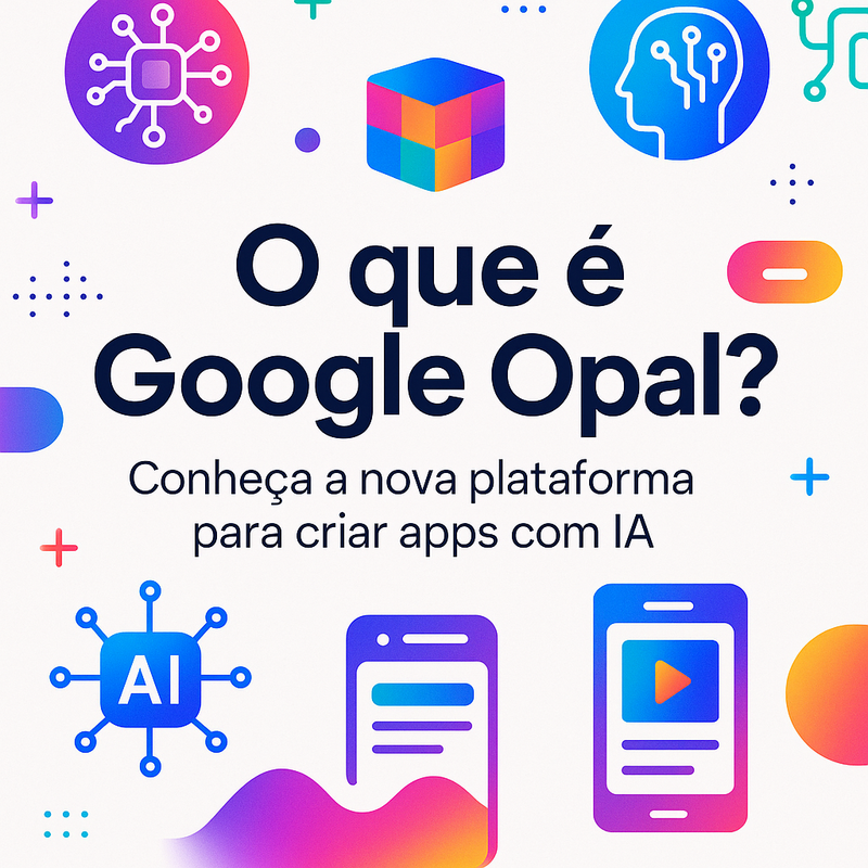 O que é Google Opal? Conheça a nova plataforma para criar apps com IA