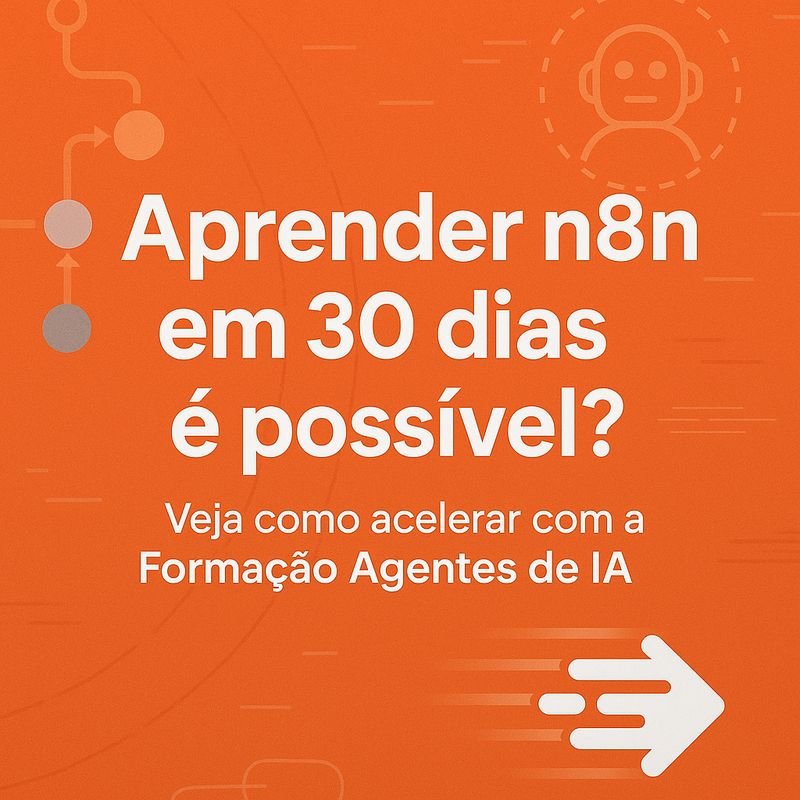 Aprender n8n em 30 dias é possível? Veja como acelerar com a Formação Agentes de IA