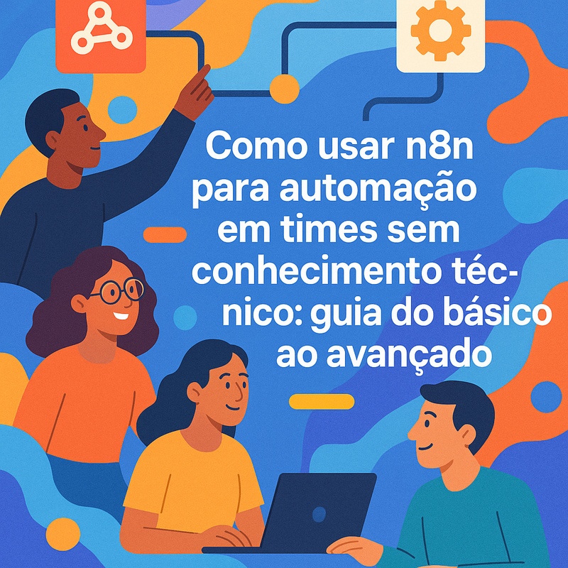Como usar n8n para automação em times sem conhecimento técnico: guia do básico ao avançado