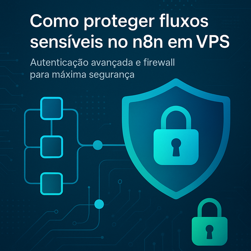 Como proteger fluxos sensíveis no n8n em VPS com autenticação avançada e firewall