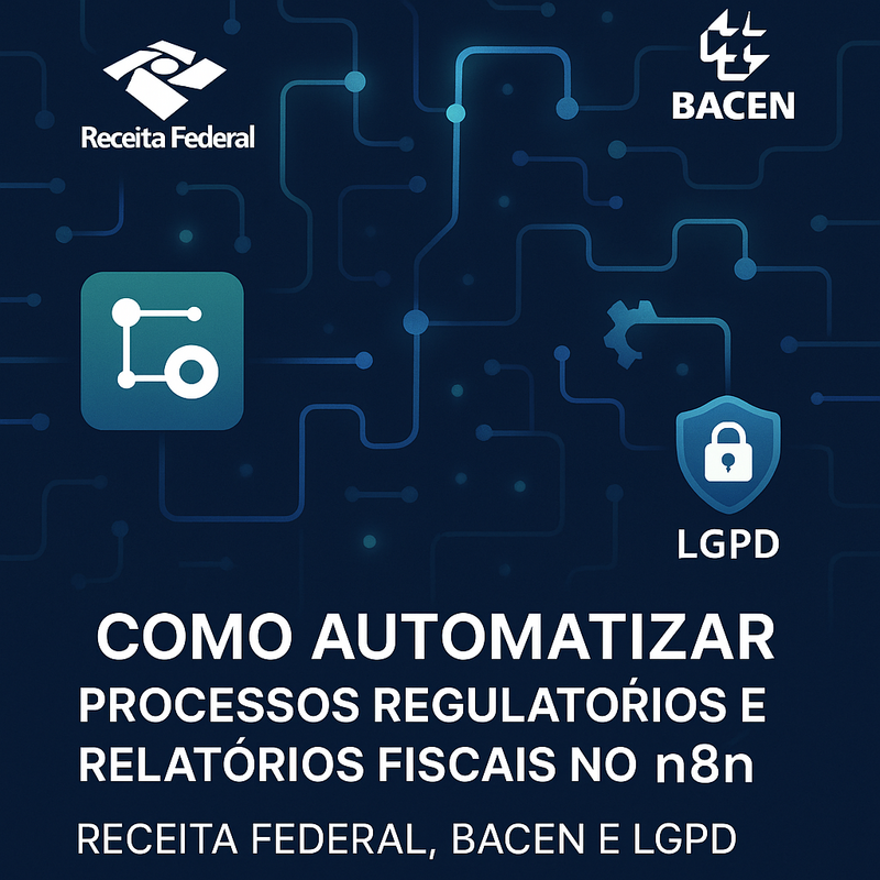 Como Automatizar Processos Regulatórios e Relatórios Fiscais no n8n: Receita Federal, Bacen e LGPD