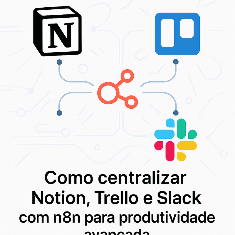 Como centralizar Notion, Trello e Slack com n8n para produtividade avançada