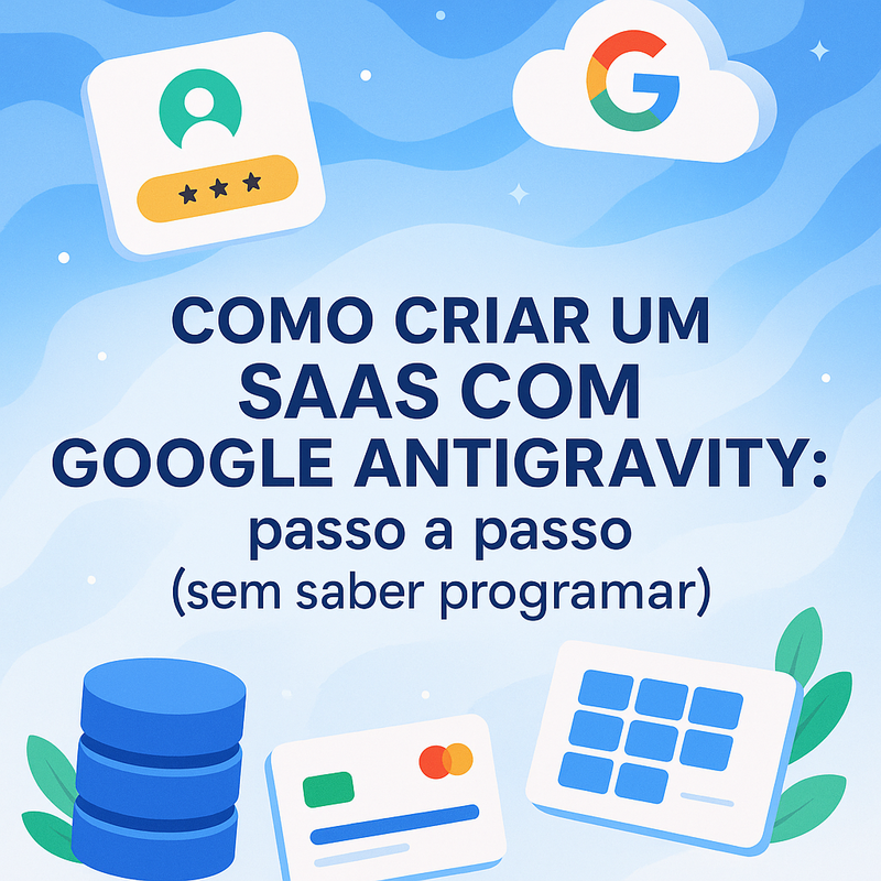Como criar um SaaS com Google Antigravity: passo a passo (sem saber programar)