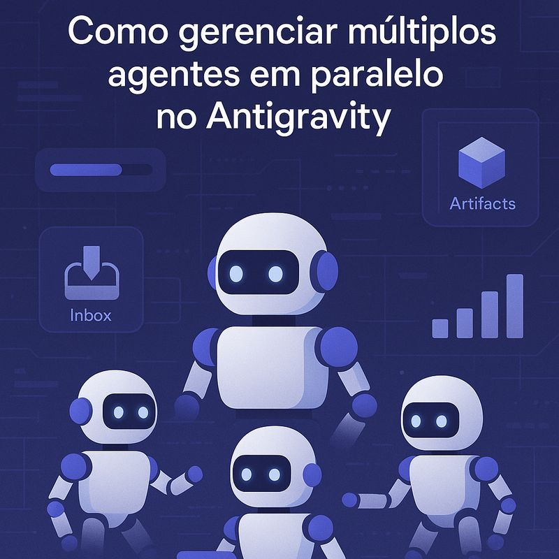 Como gerenciar múltiplos agentes em paralelo no Antigravity com o Agent Manager